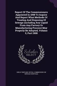 Report of the Commissioners Appointed in 1898 to Inquire and Report What Methods of Treating and Disposing of Sewage (Including Any Liquid from Any Factory or Manufacturing Process) May Properly Be Adopted, Volume 5, Part 1908