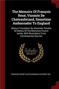 The Memoirs of François René, Vicomte de Chateaubriand, Sometime Ambassador to England: Being a Translation by Alexander Teixeira de Mattos of the Mémoires d'Outre-Tombe, with Illustrations from Contemporary Sources