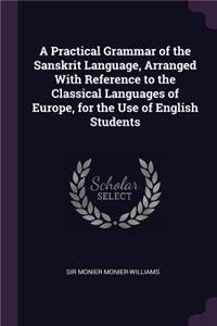 A Practical Grammar of the Sanskrit Language, Arranged With Reference to the Classical Languages of Europe, for the Use of English Students