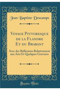 Voyage Pittoresque de la Flandre Et Du Brabant: Avec Des Rï¿½flexions Relativement Aux Arts Et Quelques Gravures (Classic Reprint)