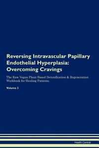 Reversing Intravascular Papillary Endothelial Hyperplasia: Overcoming Cravings the Raw Vegan Plant-Based Detoxification & Regeneration Workbook for Healing Patients. Volume 3
