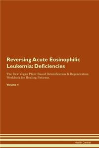 Reversing Acute Eosinophilic Leukemia: Deficiencies The Raw Vegan Plant-Based Detoxification & Regeneration Workbook for Healing Patients. Volume 4