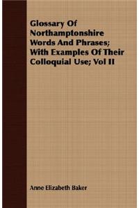 Glossary of Northamptonshire Words and Phrases; With Examples of Their Colloquial Use; Vol II