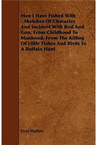 Men I Have Fished With - Sketches Of Character And Incident With Rod And Gun, From Childhood To Manhood, From The Killing Of Little Fishes And Birds To A Buffalo Hunt