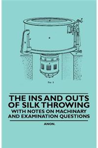The Ins and Outs of Silk Throwing - With Notes on Machinery and Examination Questions