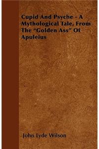 Cupid and Psyche - A Mythological Tale, from the Golden Ass of Apuleius