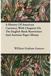 A History of American Currency, with Chapters on the English Bank Restriction and Austrian Paper Money