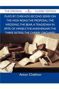 Plays by Chekhov, Second Series on the High Road, the Proposal, the Wedding, the Bear, a Tragedian in Spite of Himself, the Anniversary, the Three Sis