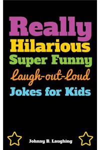 Really Hilarious Super Funny Laugh-Out-Loud Jokes for Kids