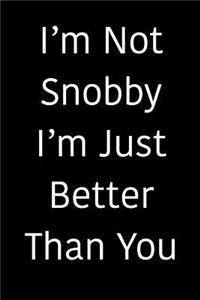 I'm Not Snobby I'm Just Better Than You