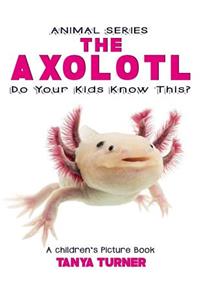 THE AXOLOTL Do Your Kids Know This?
