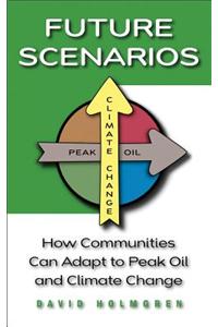 Future Scenarios: How Communities Can Adapt to Peak Oil and Climate Change: How Communities Can Adapt to Peak Oil and Climate Change