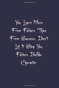 You Learn More From Failure Than From Success. Don't Let It Stop You. Failure Builds Character
