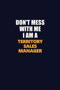 Don't Mess With Me I Am A Territory Sales Manager