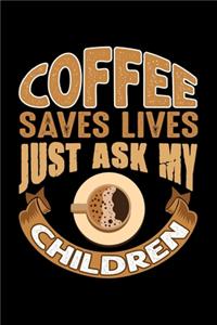 Coffee Saves Lives Just Ask My Children