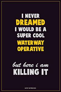 I Never Dreamed I would Be A Super Cool Waterway Operative But Here I Am Killing It