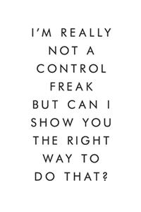 I'm Really Not A Control Freak But Can I Show You The Right Way To Do That?