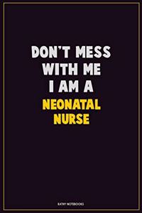 Don't Mess With Me, I Am A neonatal nurse