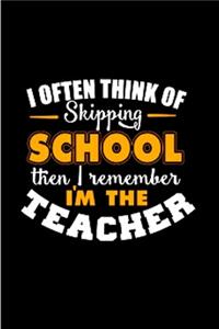 I often thin of skipping school then I remember I'm the teacher