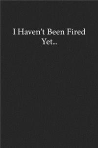 I Haven't Been Fired Yet...