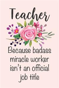 Teacher - Because Badass Miracle Worker Isn't An Official Job Title