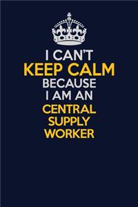I Can't Keep Calm Because I Am An Central Supply Worker