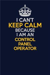 I Can't Keep Calm Because I Am An Control panel Operator