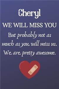 Cheryl We Will Miss You But Probably Not as Much As You Will Miss us. We Are Pretty Awesome.