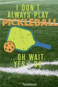 I Don't Always Play Pickleball ...Oh wait. Yes i Do Notebook