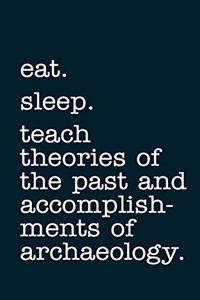 eat. sleep. teach theories of the past and accomplishments of archaeology. - Lined Notebook