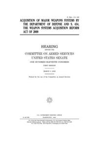 Acquisition of major weapons systems by the Department of Defense and S. 454, the Weapon Systems Acquisition Reform Act of 2009