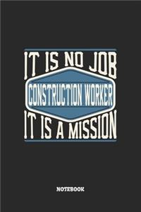 Construction Worker Notebook - It Is No Job, It Is A Mission: Blank Composition Notebook to Take Notes at Work. Plain white Pages. Bullet Point Diary, To-Do-List or Journal For Men and Women.