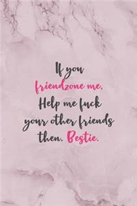 If You Friendzone Me, Help Me fuck Your Other Friends Then. Bestie.