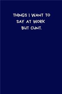 Things I Want To Say At Work But Cunt