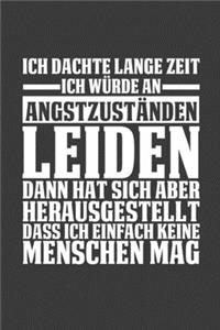 Ich dachte lange Zeit ich würde an Angstzuständen leiden, dann hat sich aber herausgestellt dass ich einfach keine Menschen mag