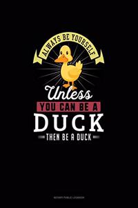Always Be Yourself Unless You Can Be A Duck Then Be A Duck