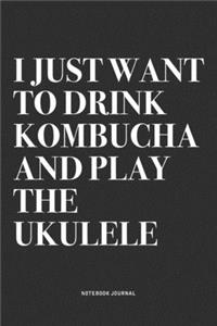 I Just Want To Drink Kombucha And Play The Ukulele