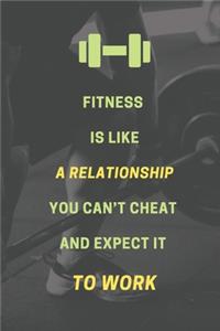 Fitness is like a relationship. You can't cheat and expect it to work.