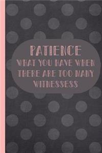 Patience What You Have When There Are Too Many Witnessess: Blank Lined Notebook Journal Diary Composition Notepad 120 Pages 6x9