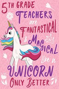 5th Grade Teachers Are Fantastical & Magical Like a Unicorn Only Better