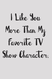 I Like You More Than My Favorite TV Show Character