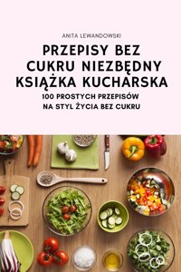 Przepisy Bez Cukru Niezb&#280;dny Ksi&#260;&#379;ka Kucharska