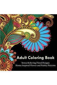 Adult Coloring Book: A Coloring Book for Adults Relaxation Featuring Henna Inspired Floral Designs, Mandalas, Animals, and Paisley Patterns for Stress Relief