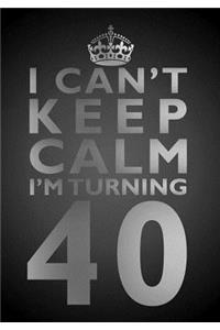 I Can't Keep Calm I'm Turning 40 Birthday Gift Notebook (7 x 10 Inches)