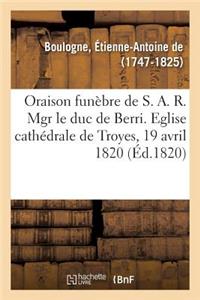 Oraison Funèbre de S. A. R. Mgr Le Duc de Berri, Prononcée Dans l'Église Cathédrale de Troyes