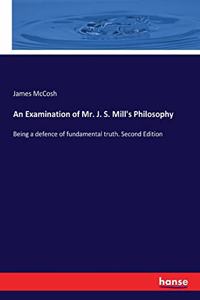 Examination of Mr. J. S. Mill's Philosophy