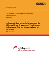Suhrawardi über platonische Ideen und die Philosophie der Erleuchtung. Vergleich von Existenzbegriffen bei Suhrawardi und bei Avicenna