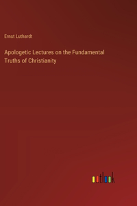 Apologetic Lectures on the Fundamental Truths of Christianity