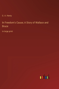 In Freedom's Cause; A Story of Wallace and Bruce