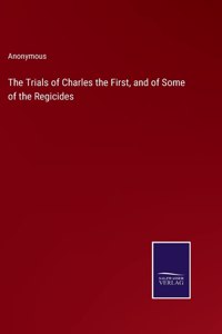 Trials of Charles the First, and of Some of the Regicides
